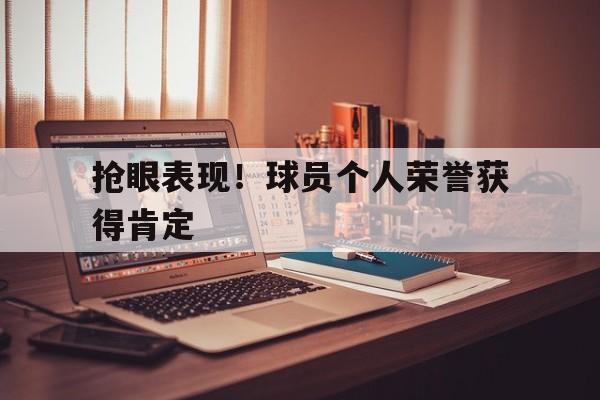 包含抢眼表现！球员个人荣誉获得肯定的词条
