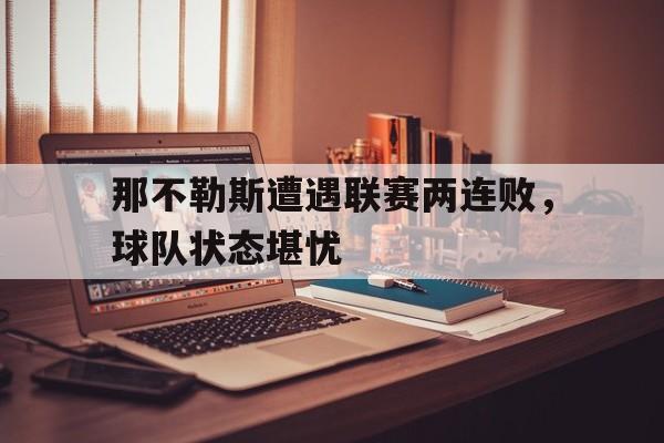 关于那不勒斯遭遇联赛两连败，球队状态堪忧的信息