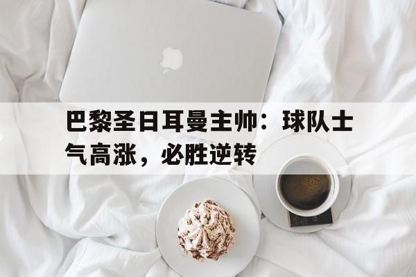 包含巴黎圣日耳曼主帅：球队士气高涨，必胜逆转的词条