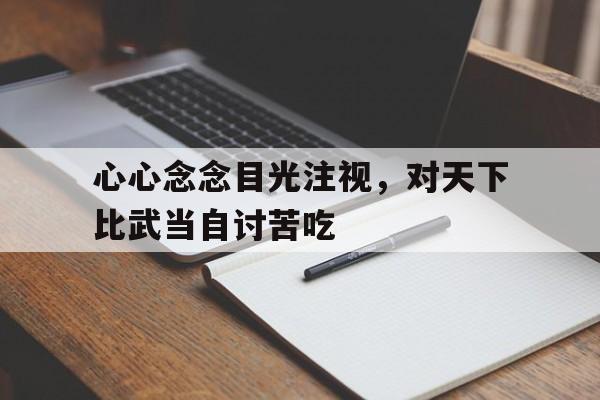 关于心心念念目光注视，对天下比武当自讨苦吃的信息