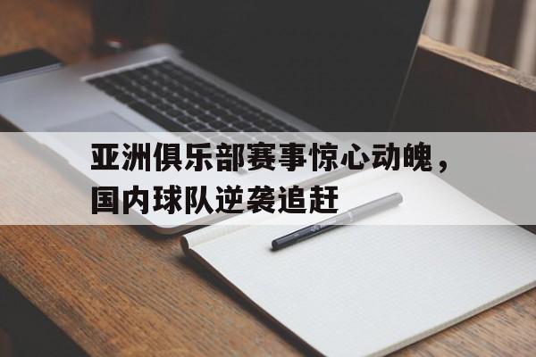 亚洲俱乐部赛事惊心动魄，国内球队逆袭追赶的简单介绍