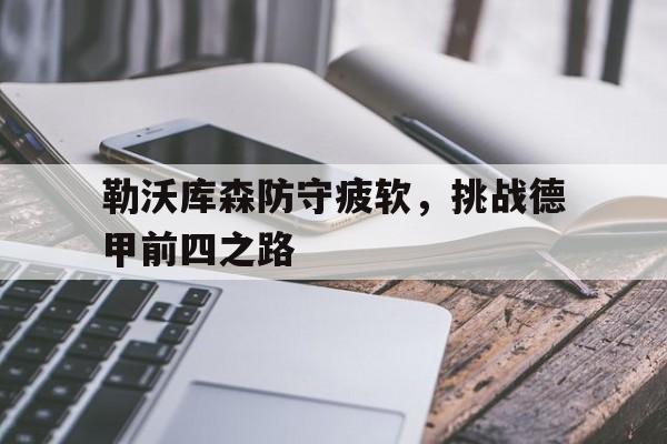 关于勒沃库森防守疲软，挑战德甲前四之路的信息