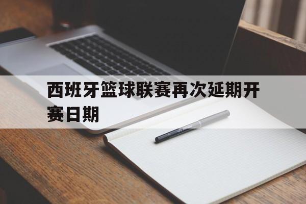 西班牙篮球联赛再次延期开赛日期