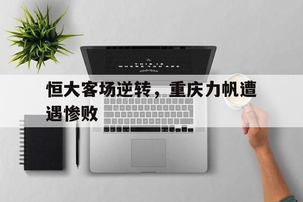 恒大客场逆转，重庆力帆遭遇惨败