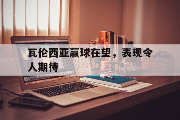 瓦伦西亚赢球在望，表现令人期待