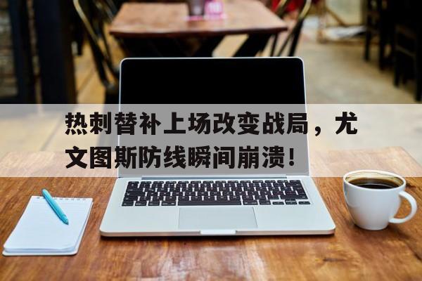 热刺替补上场改变战局，尤文图斯防线瞬间崩溃！