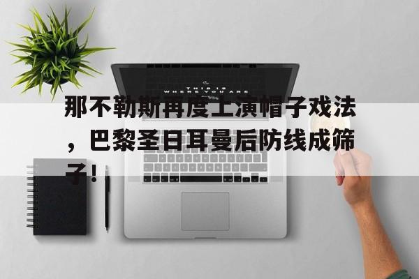 那不勒斯再度上演帽子戏法，巴黎圣日耳曼后防线成筛子！